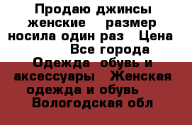 Продаю джинсы женские.44 размер носила один раз › Цена ­ 650 - Все города Одежда, обувь и аксессуары » Женская одежда и обувь   . Вологодская обл.